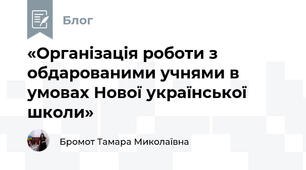 «Організація роботи з обдарованими учнями в умовах Нової української школи»