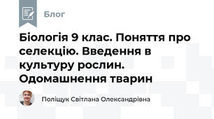 Біологія 9 клас. Поняття про селекцію. Введення в культуру рослин. Одомашнення тварин