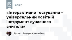 «Інтерактивне тестування – універсальний освітній інструмент сучасного вчителя»