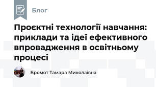 Проєктні технології навчання: приклади та ідеї ефективного впровадження в освітньому процесі