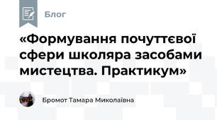«Формування почуттєвої сфери школяра засобами мистецтва. Практикум»