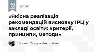 «Якісна реалізація рекомендацій висновку ІРЦ у закладі освіти: критерії, принципи, методи»