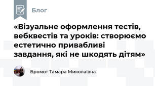 «Візуальне оформлення тестів, вебквестів та уроків: створюємо естетично привабливі завдання, які не шкодять дітям»