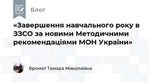 «Завершення навчального року в ЗЗСО за новими Методичними рекомендаціями МОН України»