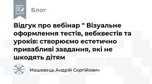 Відгук про вебінар " Візуальне оформлення тестів, вебквестів та уроків: створюємо естетично привабливі завдання, які не шкодять дітям