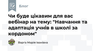 Чи буде цікавим для вас вебінар на тему: "Навчання та адаптація учнів в школі за кордоном"