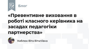  «Превентивне виховання в роботі класного керівника на засадах педагогіки партнерства»
