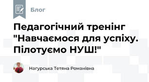 Педагогічний тренінг "Навчаємося для успіху. Пілотуємо НУШ!" 