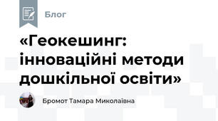 «Геокешинг: інноваційні методи дошкільної освіти»