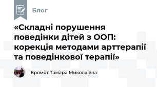 «Складні порушення поведінки дітей з ООП: корекція методами арттерапії та поведінкової терапії»