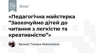 «Педагогічна майстерка ”Заохочуймо дітей до читання з легкістю та креативністю”»