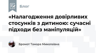 «Налагодження довірливих стосунків з дитиною: сучасні підходи без маніпуляцій»