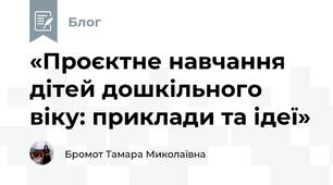 «Проєктне навчання дітей дошкільного віку: приклади та ідеї»