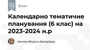 Календарно тематичне планування (6 клас) на 2023-2024 н.р
