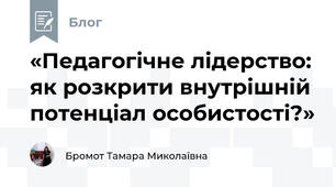 «Педагогічне лідерство: як розкрити внутрішній потенціал особистості?»