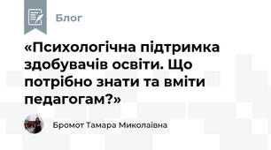«Психологічна підтримка здобувачів освіти. Що потрібно знати та вміти педагогам?»