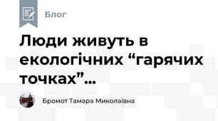 Люди живуть в екологічних “гарячих точках”...