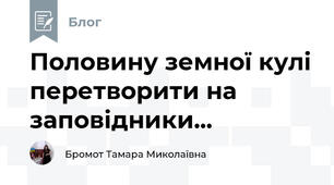 Половину земної кулі перетворити на заповідники...