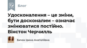 Удосконалення – це зміни, бути досконалим – означає змінюватися постійно.  Вінстон Черчилль   