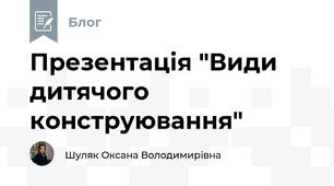 Презентація "Види дитячого конструювання"