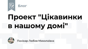 Проект "Цікавинки в нашому домі"