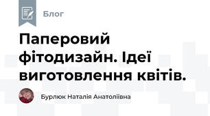 Паперовий фітодизайн. Ідеї виготовлення квітів.