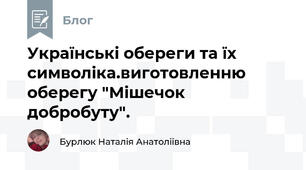 Українські обереги та їх символіка.виготовленню оберегу "Мішечок добробуту".