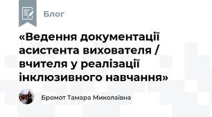 «Ведення документації асистента вихователя / вчителя у реалізації інклюзивного навчання»