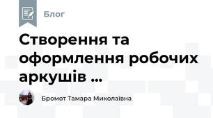 Створення та оформлення робочих аркушів ...