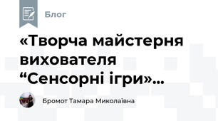 «Творча майстерня вихователя “Сенсорні ігри»...