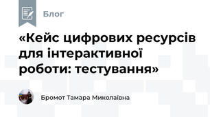 «Кейс цифрових ресурсів для інтерактивної роботи: тестування»