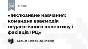 «Інклюзивне навчання: командна взаємодія педагогічного колективу і фахівців ІРЦ»