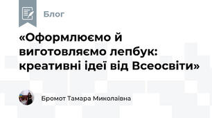 «Оформлюємо й виготовляємо лепбук: креативні ідеї від Всеосвіти»