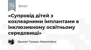 «Супровід дітей з кохлеарними імплантами в інклюзивному освітньому середовищі»