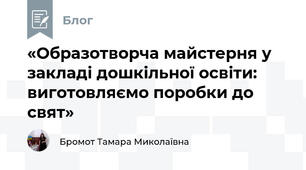 «Образотворча майстерня у закладі дошкільної освіти: виготовляємо поробки до свят»