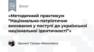 «Методичний практикум “Національно-патріотичне виховання у поступі до української національної ідентичності”»
