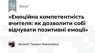 «Емоційна компетентність вчителя: як дозволити собі відчувати позитивні емоції»