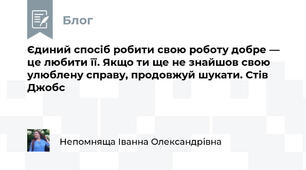 Єдиний спосіб робити свою роботу добре — це любити її. Якщо ти ще не знайшов свою улюблену справу, продовжуй шукати. Стів Джобс