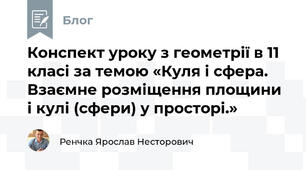 Конспект уроку з геометрії в 11 класі за темою «Куля і сфера. Взаємне розміщення площини і кулі (сфери) у просторі.»