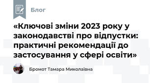 «Ключові зміни 2023 року у законодавстві про відпустки: практичні рекомендації до застосування у сфері освіти»