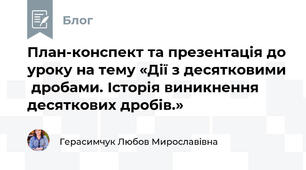 План-конспект та презентація до уроку на тему «Дії з десятковими  дробами. Історія виникнення десяткових дробів.» 