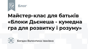 Майстер-клас для батьків «Блоки Дьєнеша - кумедна гра для розвитку і розуму»
