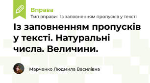 Із заповненням пропусків у тексті. Натуральні числа. Величини.