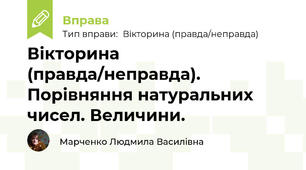 Вікторина (правда/неправда). Порівняння натуральних чисел. Величини.