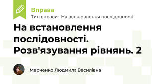На встановлення послідовності. Розв'язування рівнянь. 2