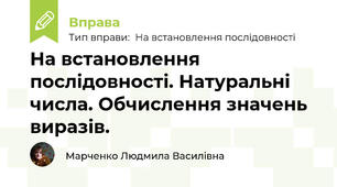 На встановлення послідовності. Натуральні числа. Обчислення значень виразів.
