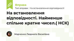На встановлення відповідності. Найменше спільне кратне чисел.( НСК)