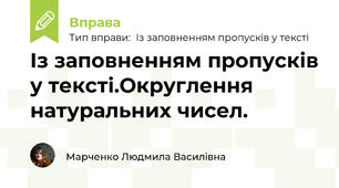 Із заповненням пропусків у тексті.Округлення натуральних чисел.