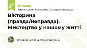 Вікторина (правда/неправда). Мистецтво у нашому житті