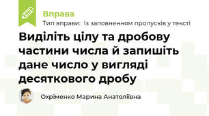 Виділіть цілу та дробову частини числа й запишіть дане число у вигляді десяткового дробу